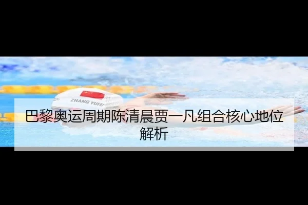 巴黎奥运周期陈清晨贾一凡组合核心地位解析