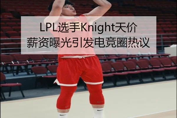 LPL选手Knight天价薪资曝光引发电竞圈热议