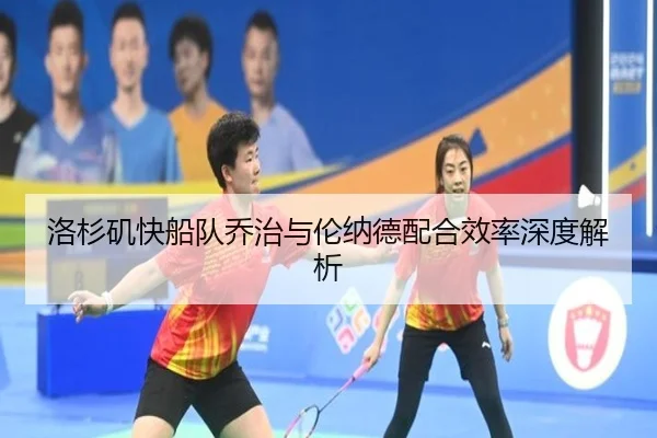 洛杉矶快船队乔治与伦纳德配合效率深度解析
